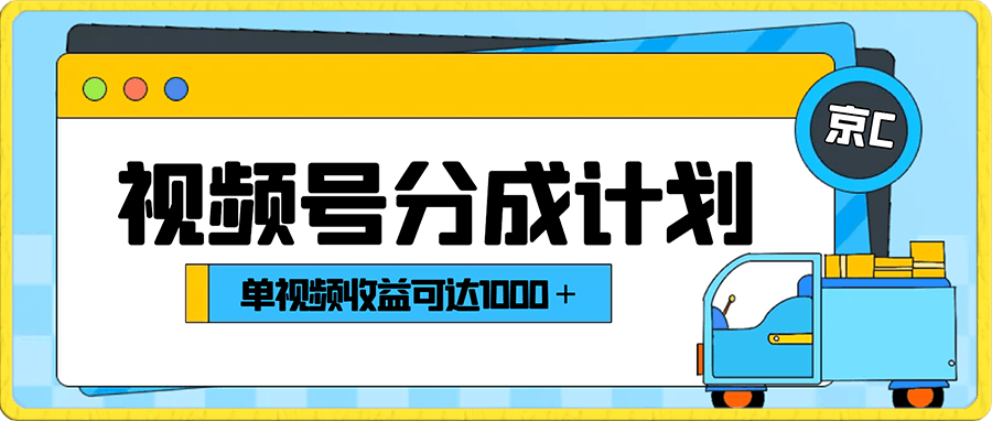 视频号分成计划保姆级教程：从开通收益到作品制作，单视频收益可达1000＋-飞享资源网