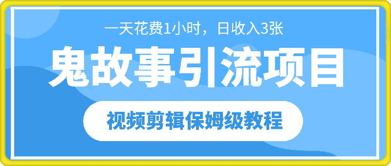 鬼故事引流项目一天花费1小时，日收入3张，视频剪辑保姆级教程-飞享资源网